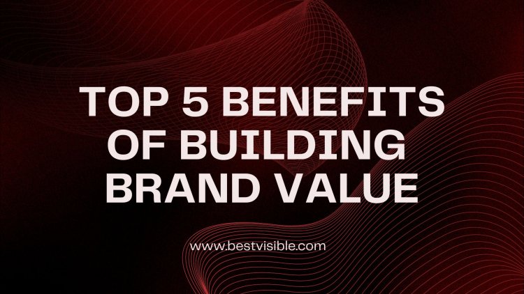 The Benefits of Building a Brand Value That Drives Results