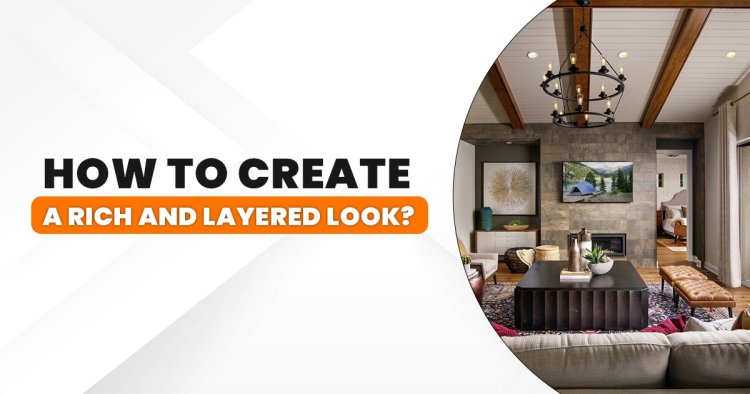 How to Create a Rich and Layered Look Interior