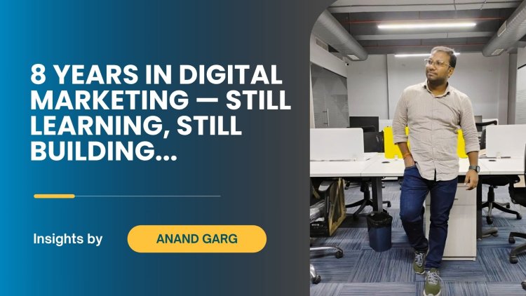 Lessons from 8 Years in Digital Marketing – Insights from Anand Garg, Delhi
